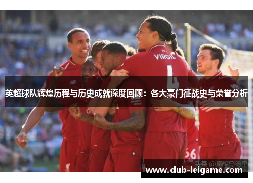 英超球队辉煌历程与历史成就深度回顾：各大豪门征战史与荣誉分析