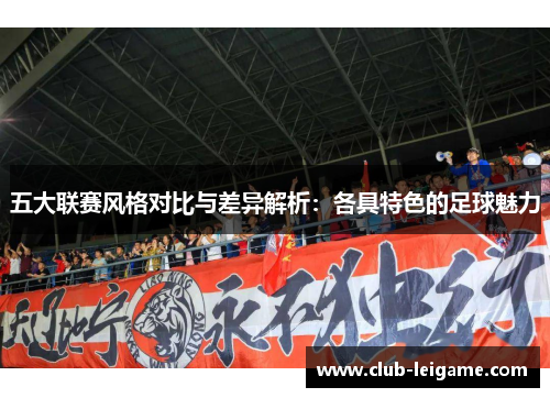 五大联赛风格对比与差异解析:各具特色的足球魅力 五大联赛风格对比与差异解析:各具特色的足球魅力