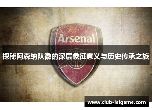 探秘阿森纳队徽的深层象征意义与历史传承之旅 探秘阿森纳队徽的深层象征意义与历史传承之旅