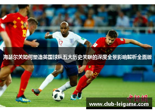 海瑟尔关如何塑造英国球队五大历史关联的深度全景影响解析全面版