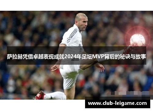 萨拉赫凭借卓越表现成就2024年足坛MVP背后的秘诀与故事