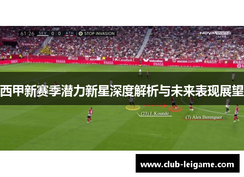 西甲新赛季潜力新星深度解析与未来表现展望