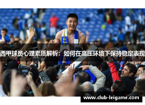 西甲球员心理素质解析：如何在高压环境下保持稳定表现