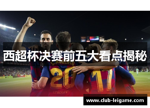西超杯决赛前五大看点揭秘