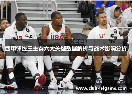 西甲锋线三重奏六大关键数据解析与战术影响分析