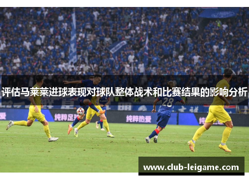 评估马莱莱进球表现对球队整体战术和比赛结果的影响分析