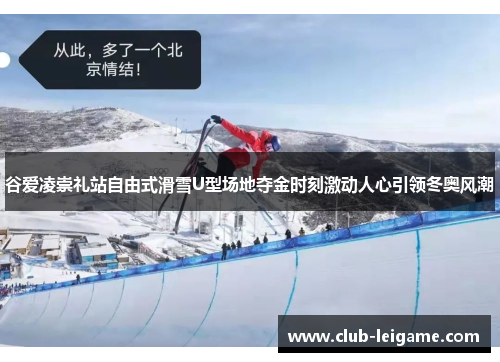 谷爱凌崇礼站自由式滑雪U型场地夺金时刻激动人心引领冬奥风潮