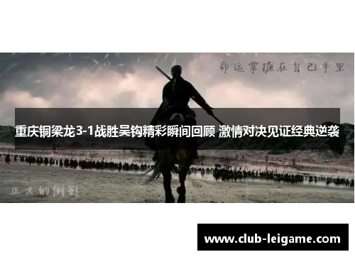 重庆铜梁龙3-1战胜吴钩精彩瞬间回顾 激情对决见证经典逆袭 重庆铜梁龙3-1战胜吴钩精彩瞬间回顾 激情对决见证经典逆袭