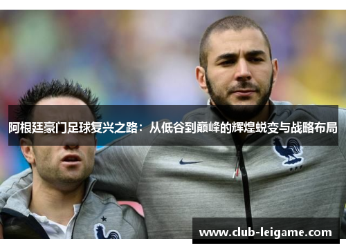 阿根廷豪门足球复兴之路:从低谷到巅峰的辉煌蜕变与战略布局 阿根廷豪门足球复兴之路:从低谷到巅峰的辉煌蜕变与战略布局