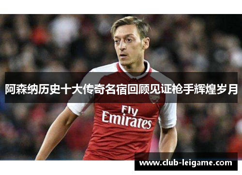 阿森纳历史十大传奇名宿回顾见证枪手辉煌岁月
