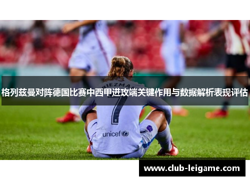 格列兹曼对阵德国比赛中西甲进攻端关键作用与数据解析表现评估