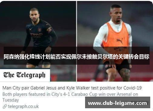 阿森纳强化锋线计划能否实现佩尔未接触贝尔塔的关键转会目标