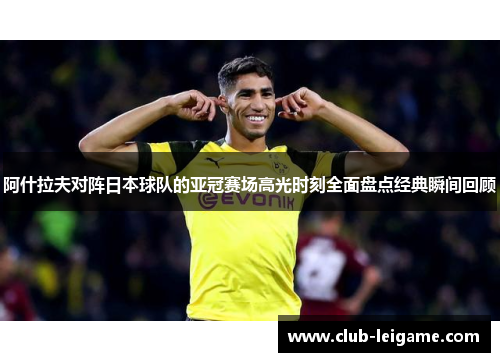 阿什拉夫对阵日本球队的亚冠赛场高光时刻全面盘点经典瞬间回顾