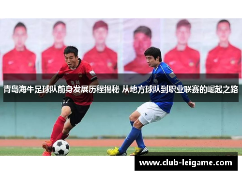 青岛海牛足球队前身发展历程揭秘 从地方球队到职业联赛的崛起之路 青岛海牛足球队前身发展历程揭秘 从地方球队到职业联赛的崛起之路