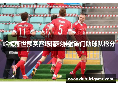 哈梅斯世预赛客场精彩推射破门助球队抢分 哈梅斯世预赛客场精彩推射破门助球队抢分