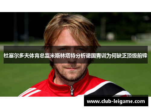 杜塞尔多夫体育总监米斯林塔特分析德国青训为何缺乏顶级前锋 杜塞尔多夫体育总监米斯林塔特分析德国青训为何缺乏顶级前锋