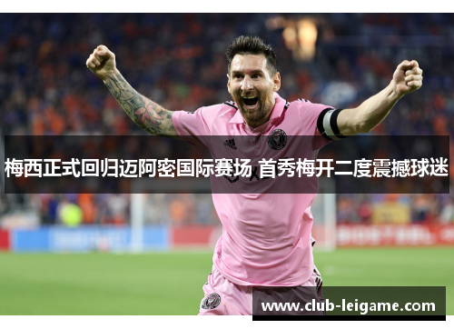 梅西正式回归迈阿密国际赛场 首秀梅开二度震撼球迷
