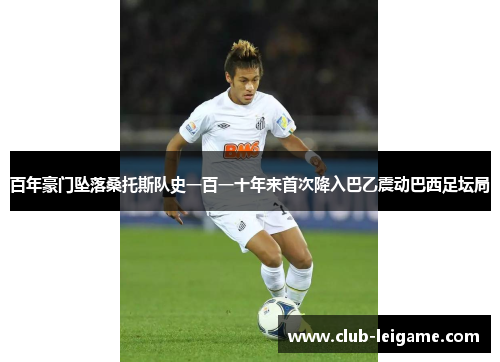 百年豪门坠落桑托斯队史一百一十年来首次降入巴乙震动巴西足坛局
