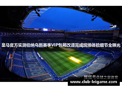 皇马官方实测伯纳乌新赛季VIP包厢改造完成现场体验细节全曝光