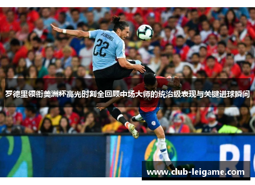 罗德里领衔美洲杯高光时刻全回顾中场大师的统治级表现与关键进球瞬间