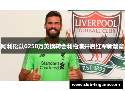阿利松以6250万英镑转会利物浦开启红军新篇章