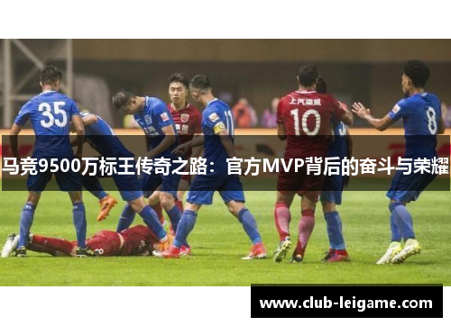 马竞9500万标王传奇之路：官方MVP背后的奋斗与荣耀
