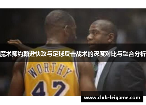 魔术师约翰逊快攻与足球反击战术的深度对比与融合分析