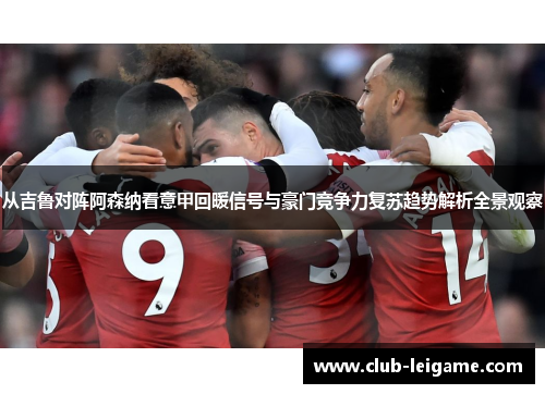 从吉鲁对阵阿森纳看意甲回暖信号与豪门竞争力复苏趋势解析全景观察