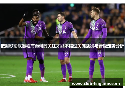 把握欧协联赛程节奏何时关注才能不错过关键战役与晋级走势分析