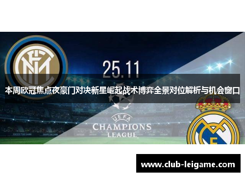 本周欧冠焦点夜豪门对决新星崛起战术博弈全景对位解析与机会窗口 本周欧冠焦点夜豪门对决新星崛起战术博弈全景对位解析与机会窗口