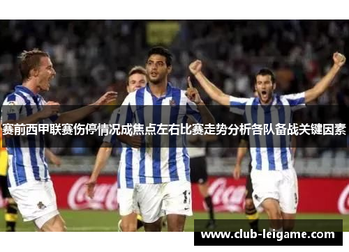 赛前西甲联赛伤停情况成焦点左右比赛走势分析各队备战关键因素 赛前西甲联赛伤停情况成焦点左右比赛走势分析各队备战关键因素