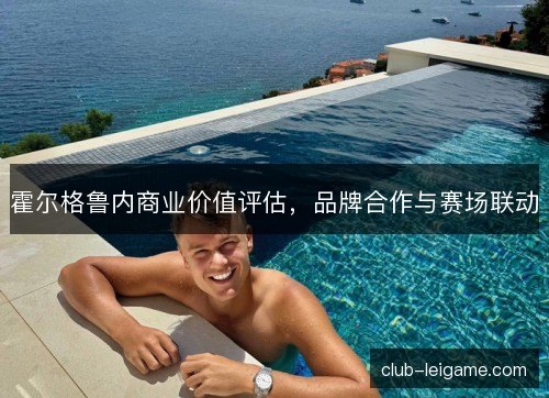 霍尔格鲁内商业价值评估，品牌合作与赛场联动