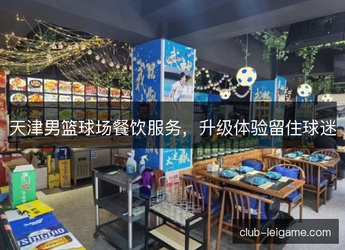 天津男篮球场餐饮服务,升级体验留住球迷 天津男篮球场餐饮服务,升级体验留住球迷